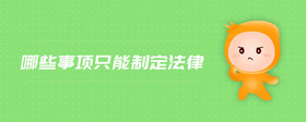 哪些事項(xiàng)只能制定法律