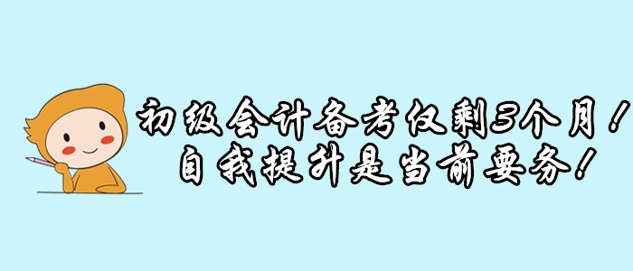 初級會計考試僅剩3個月，延期可能性小，修煉提升是當前要務！