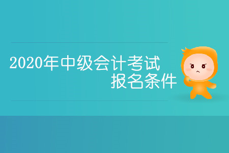 2020年中級(jí)會(huì)計(jì)考試報(bào)名條件有哪些你清楚嗎？