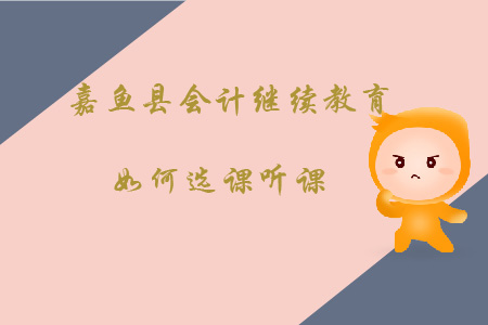 2020年咸寧市嘉魚縣會計(jì)繼續(xù)教育如何選課聽課？