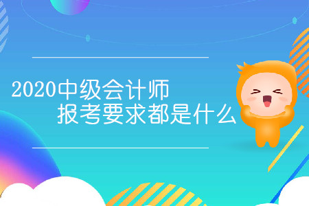 2020中級會計師報考要求都是什么？