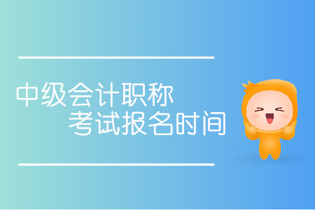 中級(jí)會(huì)計(jì)職稱考試報(bào)名時(shí)間具體是哪天？