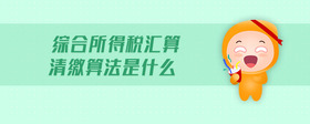 綜合所得稅匯算清繳算法是什么
