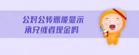 公對公轉(zhuǎn)賬能顯示承兌或者現(xiàn)金嗎