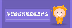 仲裁協(xié)議的獨(dú)立性是什么