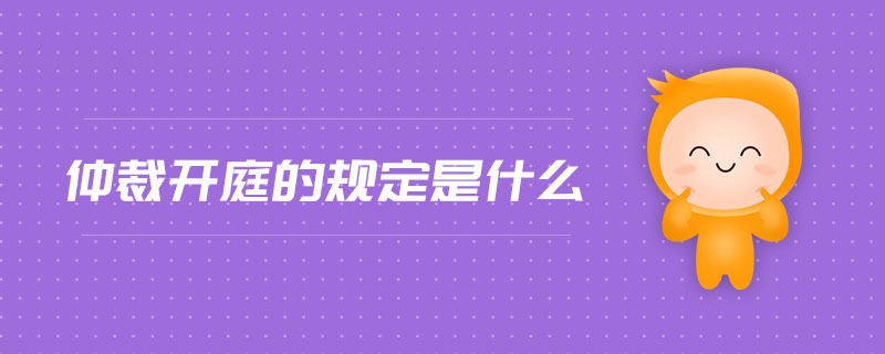 仲裁開庭的規(guī)定是什么