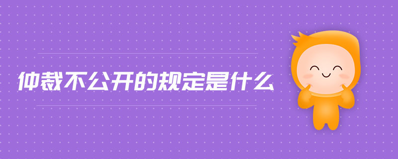 仲裁不公開的規(guī)定是什么