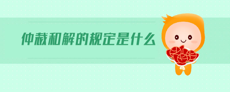 仲裁和解的規(guī)定是什么