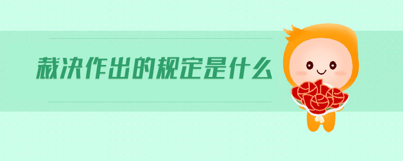 裁決作出的規(guī)定是什么