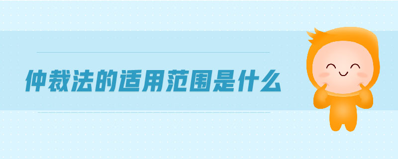 仲裁法的適用范圍是什么