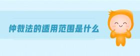 仲裁法的適用范圍是什么