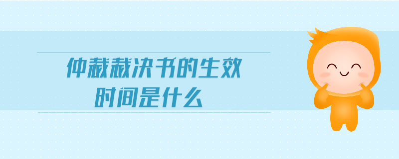 仲裁裁決書(shū)的生效時(shí)間是什么