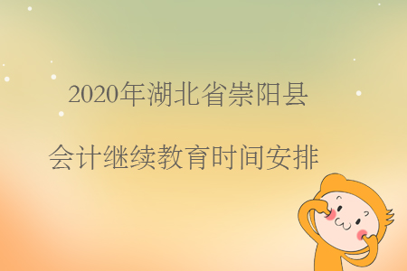 2020年湖北省崇陽縣會計繼續(xù)教育時間安排