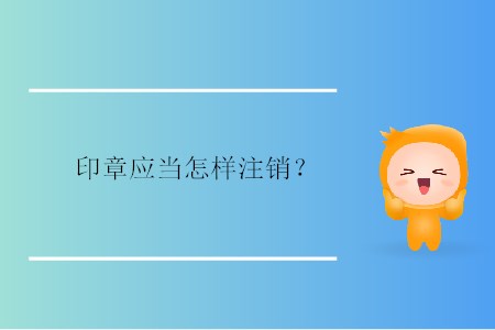 印章應(yīng)當(dāng)怎樣注銷？