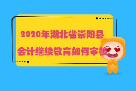 2020年湖北省崇陽(yáng)縣會(huì)計(jì)繼續(xù)教育如何審核？