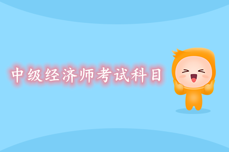 中級(jí)經(jīng)濟(jì)師考試科目是什么？如何高效備考？