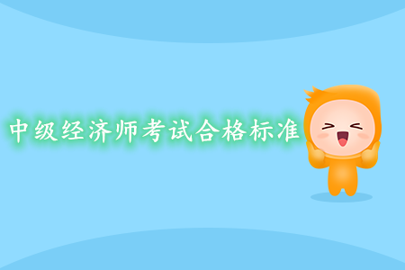 中級經(jīng)濟師考試合格標準是什么？要求嚴嗎？