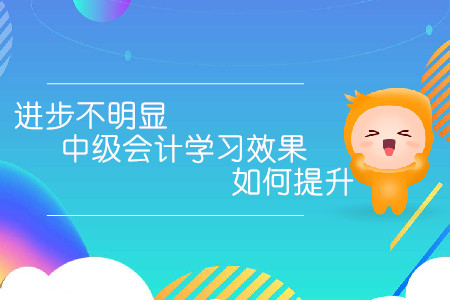 進(jìn)步不明顯，中級(jí)會(huì)計(jì)學(xué)習(xí)效果如何提升？
