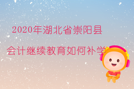 2020年湖北省崇陽縣會(huì)計(jì)繼續(xù)教育如何補(bǔ)學(xué)？