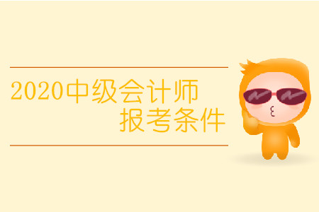 2020中級(jí)會(huì)計(jì)師報(bào)考條件有變化嗎？