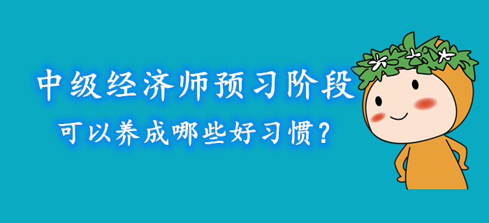中級經(jīng)濟(jì)師預(yù)習(xí)階段可以養(yǎng)成哪些好習(xí)慣？