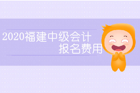 2020福建中級會(huì)計(jì)報(bào)名費(fèi)用是多少？