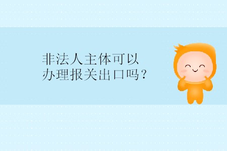 非法人主體可以辦理報關(guān)出口嗎？