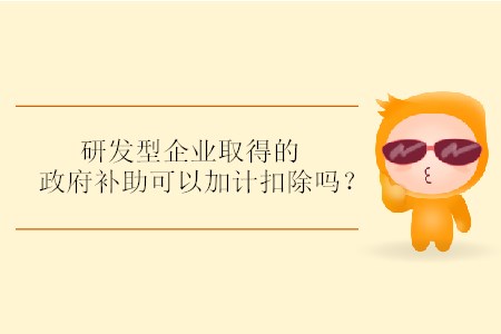 研發(fā)型企業(yè)取得的政府補(bǔ)助可以加計(jì)扣除嗎？
