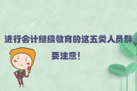 進行會計繼續(xù)教育的這五類人員群要注意！