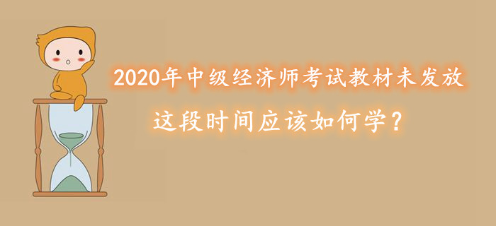 2020年中級經濟師考試教材未發(fā)放，這段時間應該如何學？