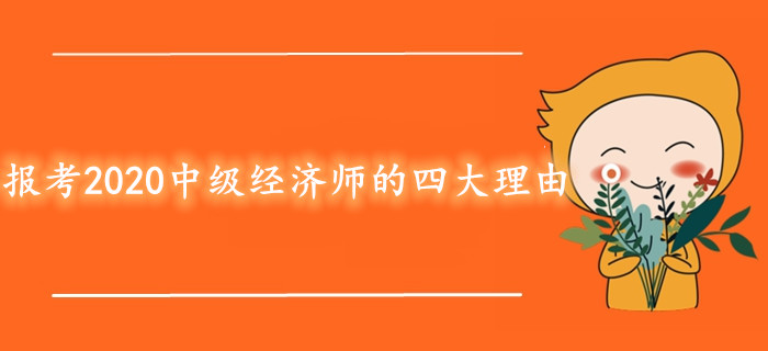 報(bào)考2020年中級經(jīng)濟(jì)師考試的四大理由