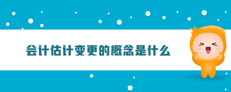 會計(jì)估計(jì)變更的概念是什么