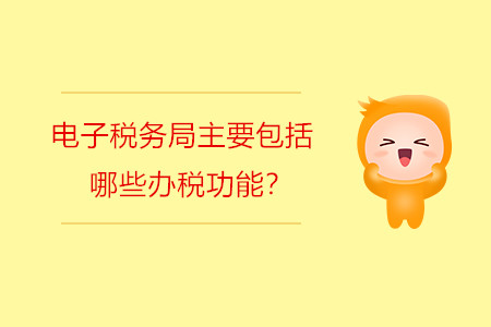電子稅務(wù)局主要包括哪些辦稅功能？
