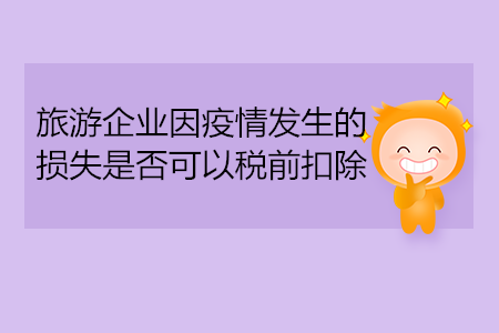 旅游企業(yè)因疫情發(fā)生的損失是否可以稅前扣除