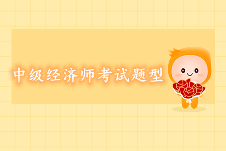 中級經(jīng)濟師考試題型都有哪些？