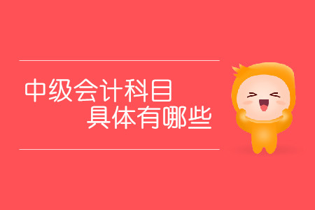 中級會計科目具體有哪些？