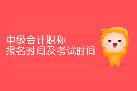 中級(jí)會(huì)計(jì)職稱報(bào)名時(shí)間及考試時(shí)間分別是什么時(shí)候？