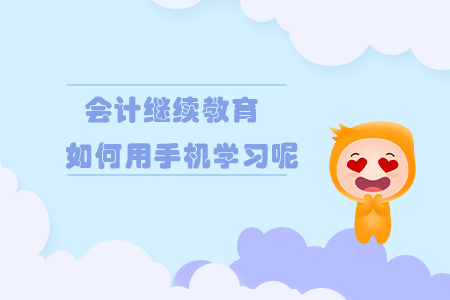 會(huì)計(jì)繼續(xù)教育如何用手機(jī)進(jìn)行學(xué)習(xí)呢？