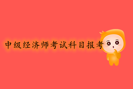 中級經(jīng)濟(jì)師考試科目報考幾號開始？報考條件有哪些？