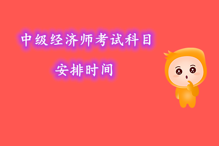 中級(jí)經(jīng)濟(jì)師考試科目安排時(shí)間幾號(hào)考試？