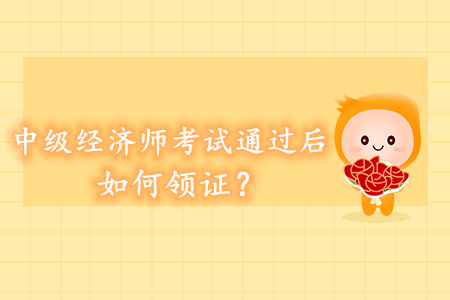 中級經(jīng)濟師考試通過后如何領證？領證方式都有哪些？