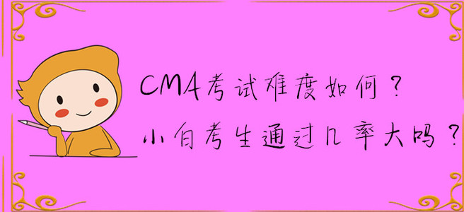 CMA考試難度如何？小白考生通過幾率大嗎？