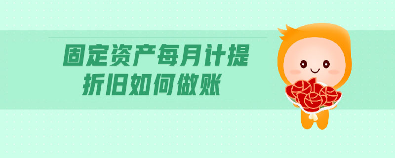 固定資產(chǎn)每月計(jì)提折舊如何做賬