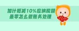 加計(jì)抵減10%應(yīng)納稅額是零怎么做賬務(wù)處理