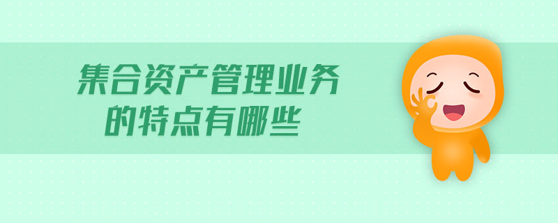 集合資產(chǎn)管理業(yè)務(wù)的特點(diǎn)有哪些