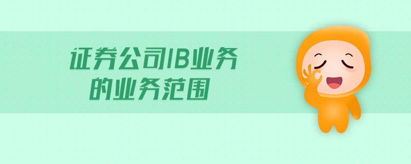 證券公司IB業(yè)務(wù)的業(yè)務(wù)范圍