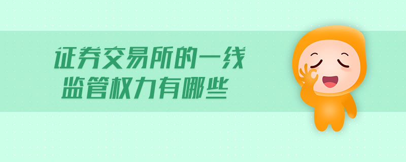 證券交易所的一線監(jiān)管權(quán)力有哪些