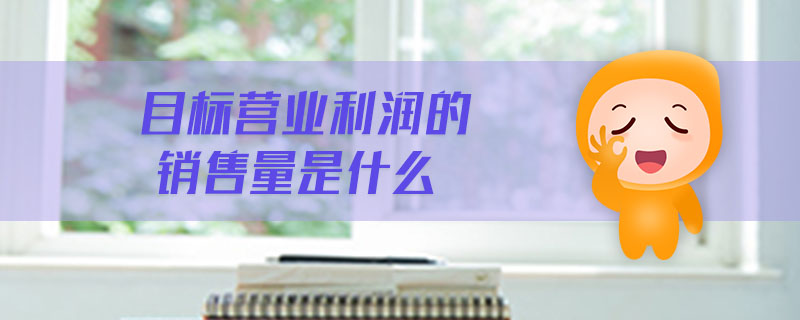 目標(biāo)營業(yè)利潤的銷售量是什么