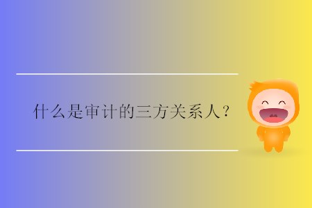 什么是審計(jì)的三方關(guān)系人？