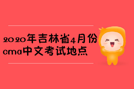 2020年吉林省4月份cma中文考試地點(diǎn)
